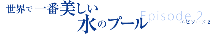 エピソード2：世界で一番美しい水のプール